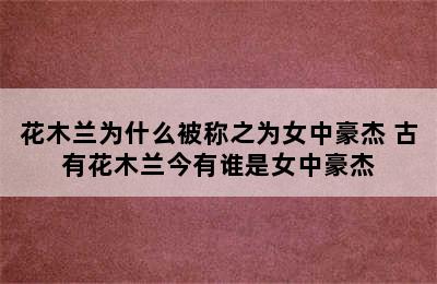 花木兰为什么被称之为女中豪杰 古有花木兰今有谁是女中豪杰